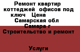 Ремонт квартир, коттеджей, офисов под ключ › Цена ­ 1 000 - Самарская обл., Самара г. Строительство и ремонт » Услуги   . Самарская обл.